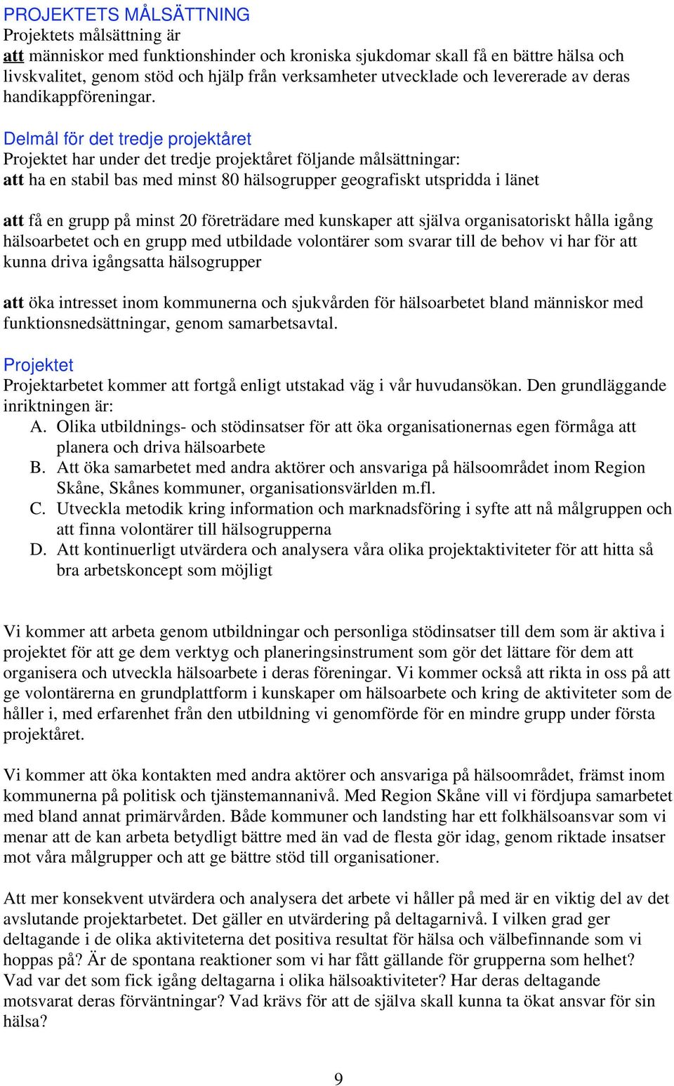 Delmål för det tredje projektåret Projektet har under det tredje projektåret följande målsättningar: att ha en stabil bas med minst 80 hälsogrupper geografiskt utspridda i länet att få en grupp på