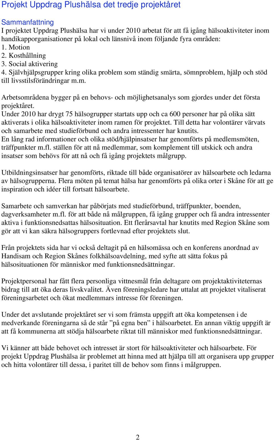 Självhjälpsgrupper kring olika problem som ständig smärta, sömnproblem, hjälp och stöd till livsstilsförändringar m.m. Arbetsområdena bygger på en behovs- och möjlighetsanalys som gjordes under det första projektåret.