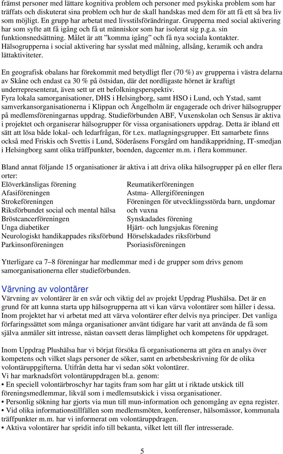 Målet är att komma igång och få nya sociala kontakter. Hälsogrupperna i social aktivering har sysslat med målning, allsång, keramik och andra lättaktiviteter.