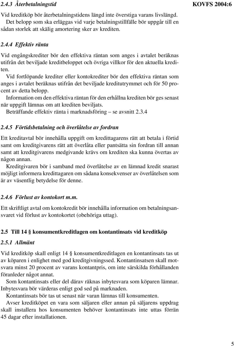 6 2.4.4 Effektiv ränta Vid engångskrediter bör den effektiva räntan som anges i avtalet beräknas utifrån det beviljade kreditbeloppet och övriga villkor för den aktuella krediten.