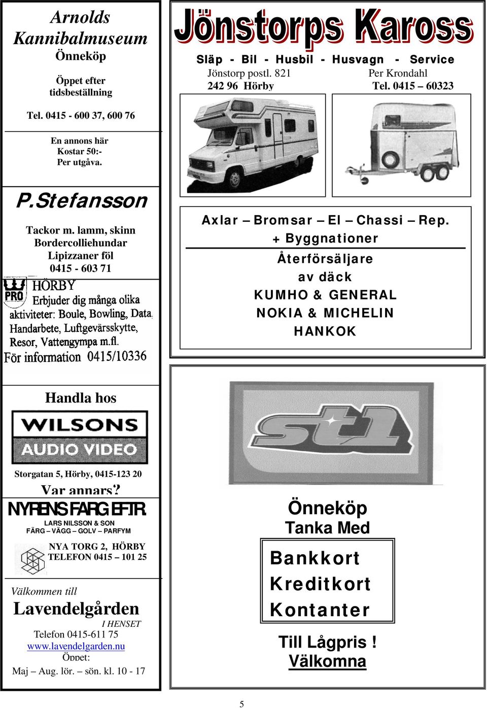 + Byggnationer Återförsäljare av däck KUMHO & GENERAL NOKIA & MICHELIN HANKOK Handla hos Storgatan 5, Hörby, 0415-123 20 Var annars?. NYRÉNS FÄRG EFTR.