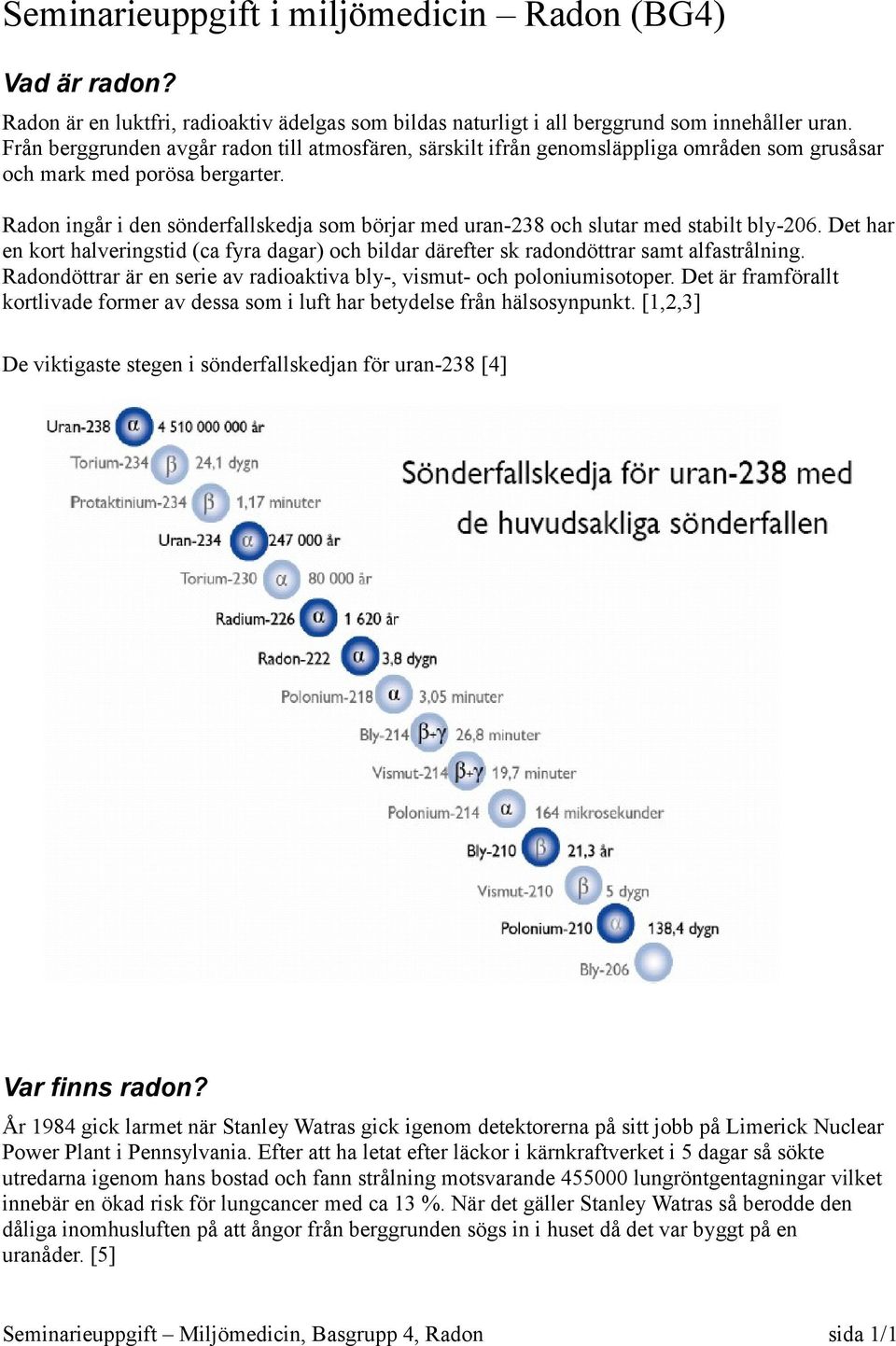 Radon ingår i den sönderfallskedja som börjar med uran-238 och slutar med stabilt bly-206. Det har en kort halveringstid (ca fyra dagar) och bildar därefter sk radondöttrar samt alfastrålning.