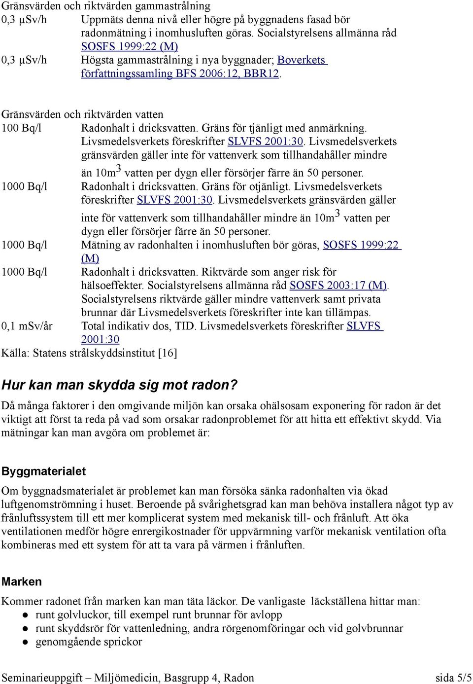 Gränsvärden och riktvärden vatten 100 Bq/l Radonhalt i dricksvatten. Gräns för tjänligt med anmärkning. Livsmedelsverkets föreskrifter SLVFS 2001:30.