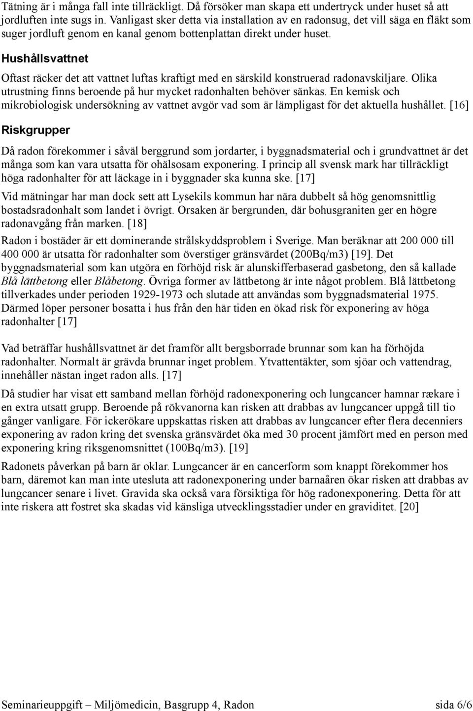 Hushållsvattnet Oftast räcker det att vattnet luftas kraftigt med en särskild konstruerad radonavskiljare. Olika utrustning finns beroende på hur mycket radonhalten behöver sänkas.