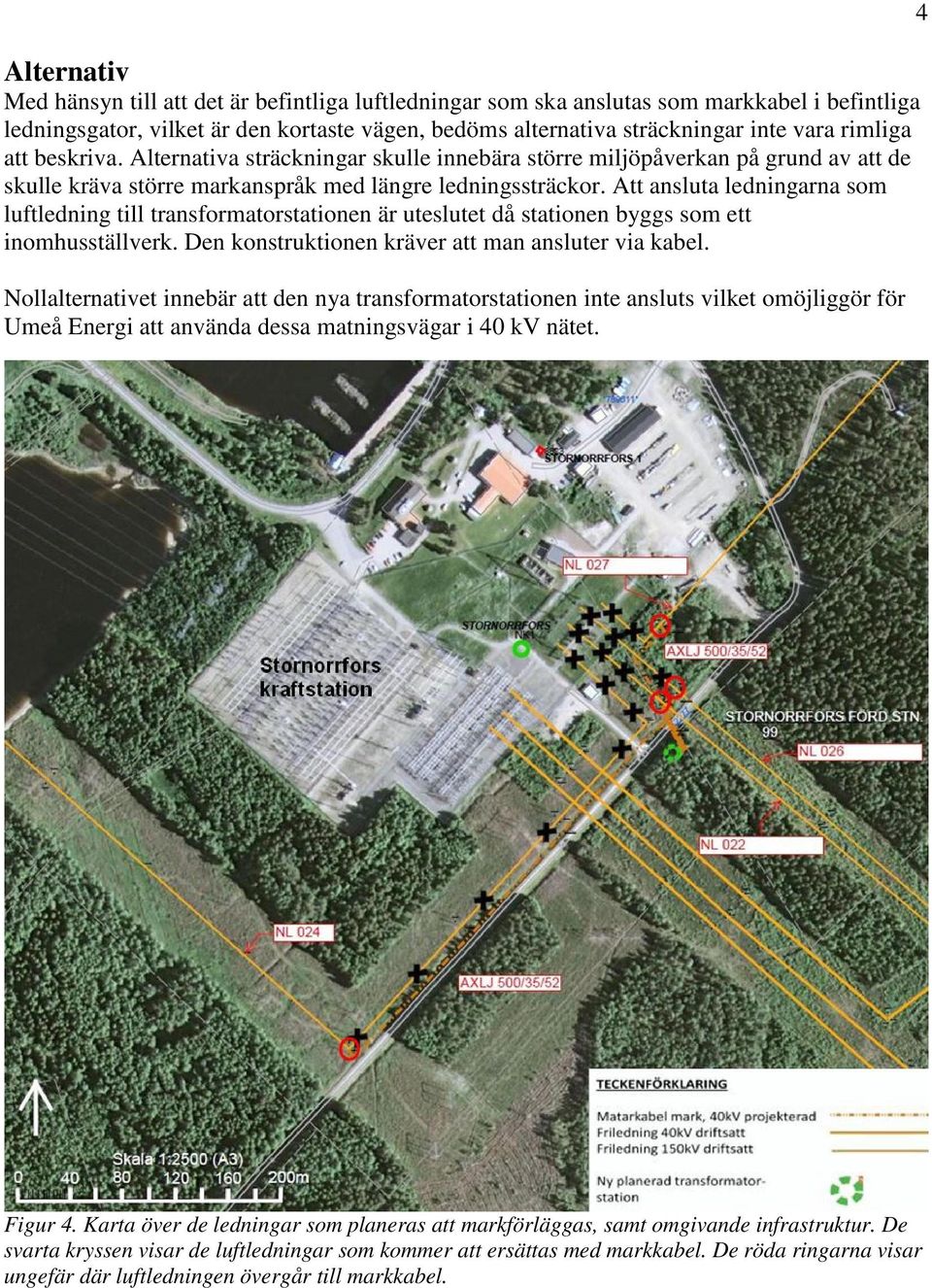 Att ansluta ledningarna som luftledning till transformatorstationen är uteslutet då stationen byggs som ett inomhusställverk. Den konstruktionen kräver att man ansluter via kabel.