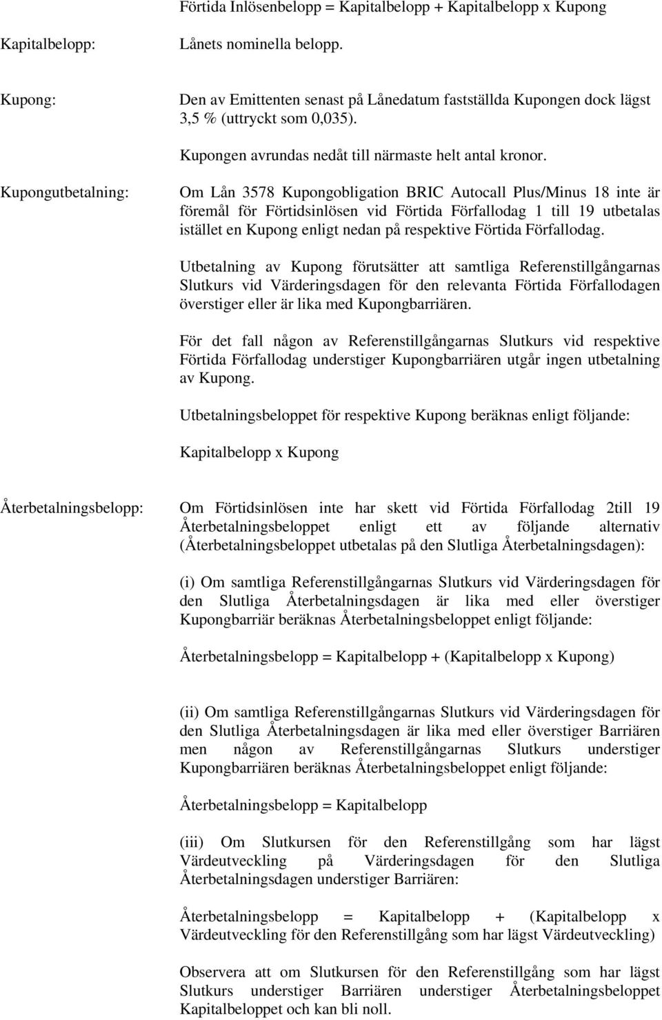 Kupongutbetalning: Om Lån 3578 Kupongobligation BRIC Autocall Plus/Minus 18 inte är föremål för Förtidsinlösen vid Förtida Förfallodag 1 till 19 utbetalas istället en Kupong enligt nedan på