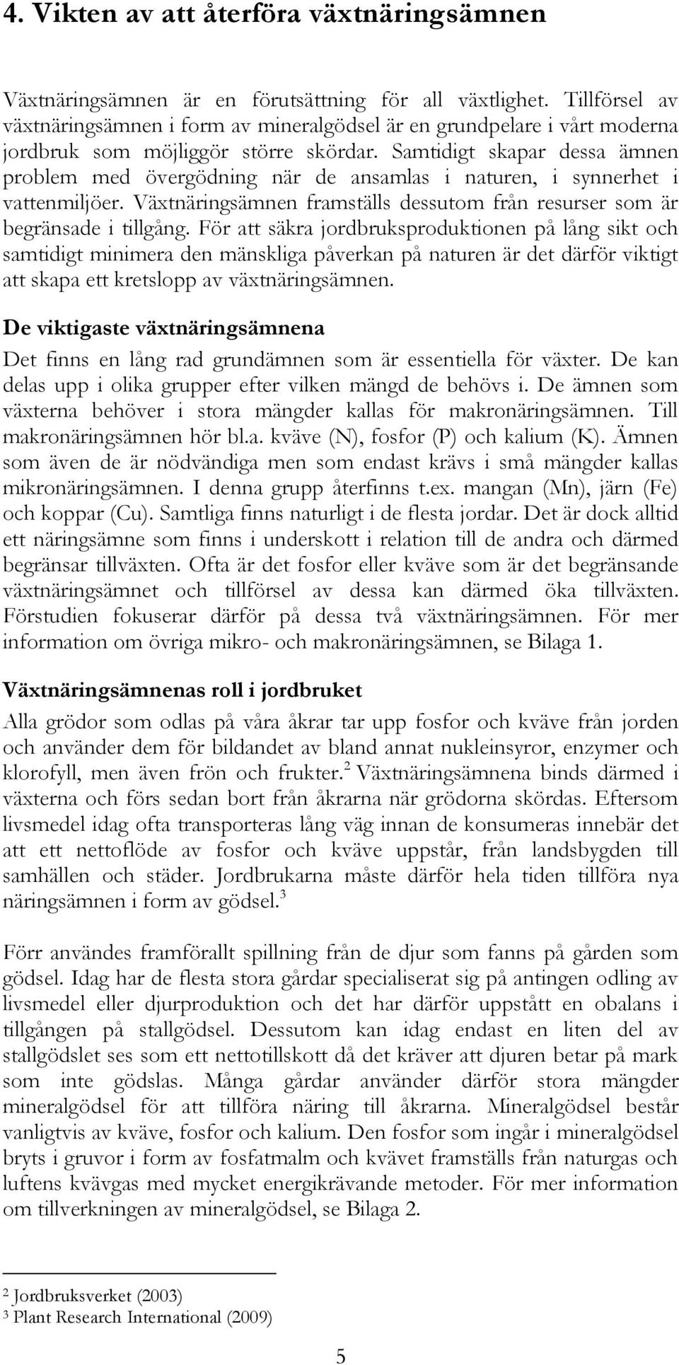 Samtidigt skapar dessa ämnen problem med övergödning när de ansamlas i naturen, i synnerhet i vattenmiljöer. Växtnäringsämnen framställs dessutom från resurser som är begränsade i tillgång.