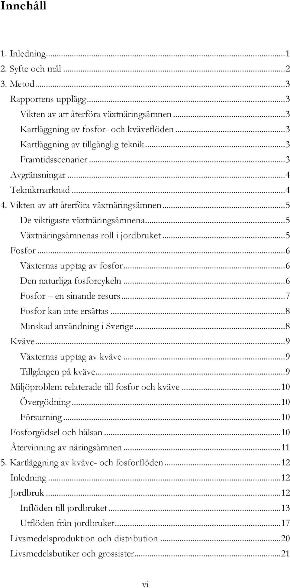 .. 5 Växtnäringsämnenas roll i jordbruket... 5 Fosfor... 6 Växternas upptag av fosfor... 6 Den naturliga fosforcykeln... 6 Fosfor en sinande resurs... 7 Fosfor kan inte ersättas.