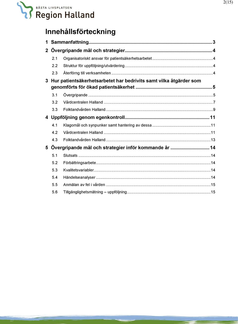 .. 9 4 Uppföljning genom egenkontroll... 11 4.1 Klagomål och synpunker samt hantering av dessa... 11 4.2 Vårdcentralen Halland... 11 4.3 Folktandvården Halland.