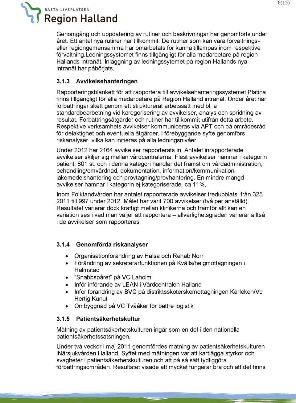 ledningssystemet finns tillgängligt för alla medarbetare på region Hallands intranät. Inläggning av ledningssytemet på region Hallands nya intranät har påbörjats. 3.1.