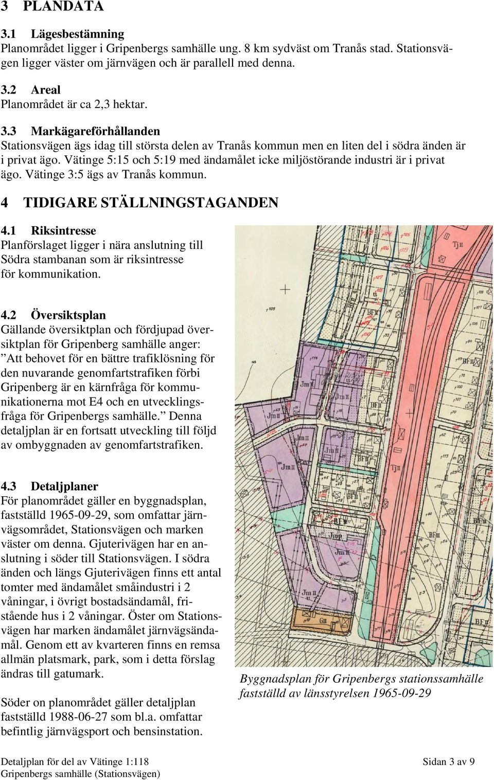 Vätinge 5:15 och 5:19 med ändamålet icke miljöstörande industri är i privat ägo. Vätinge 3:5 ägs av Tranås kommun. 4 TIDIGARE STÄLLNINGSTAGANDEN 4.