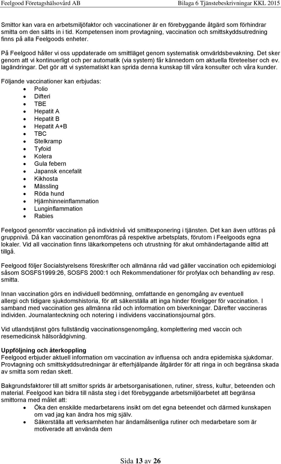 Det sker genom att vi kontinuerligt och per automatik (via system) får kännedom om aktuella företeelser och ev. lagändringar.