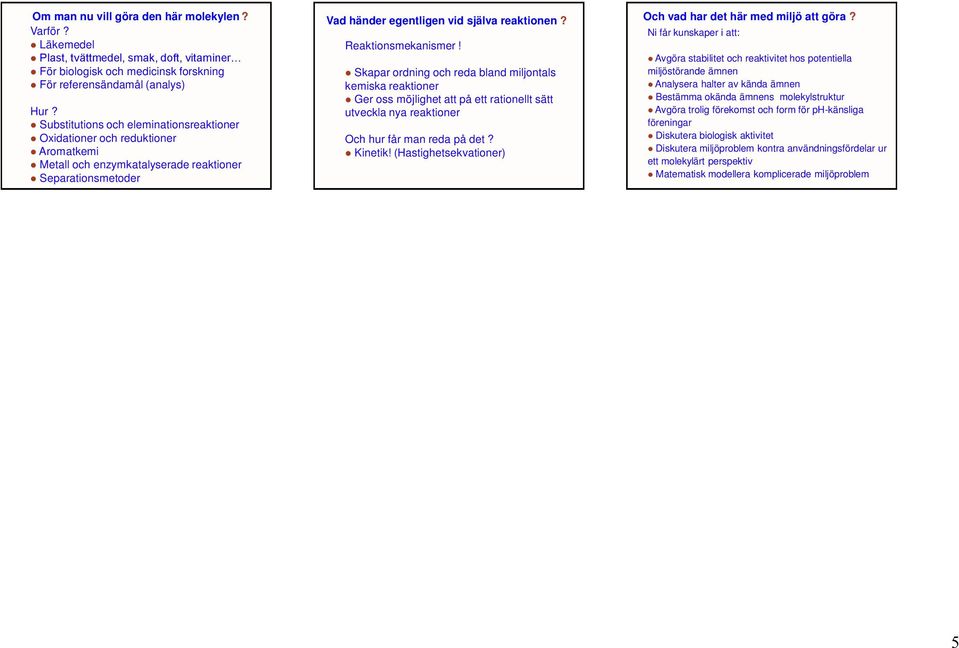 Reaktionsmekanismer! Skapar ordning och reda bland miljontals kemiska reaktioner Ger oss möjlighet att på ett rationellt sätt utveckla nya reaktioner Och hur får man reda på det? Kinetik!