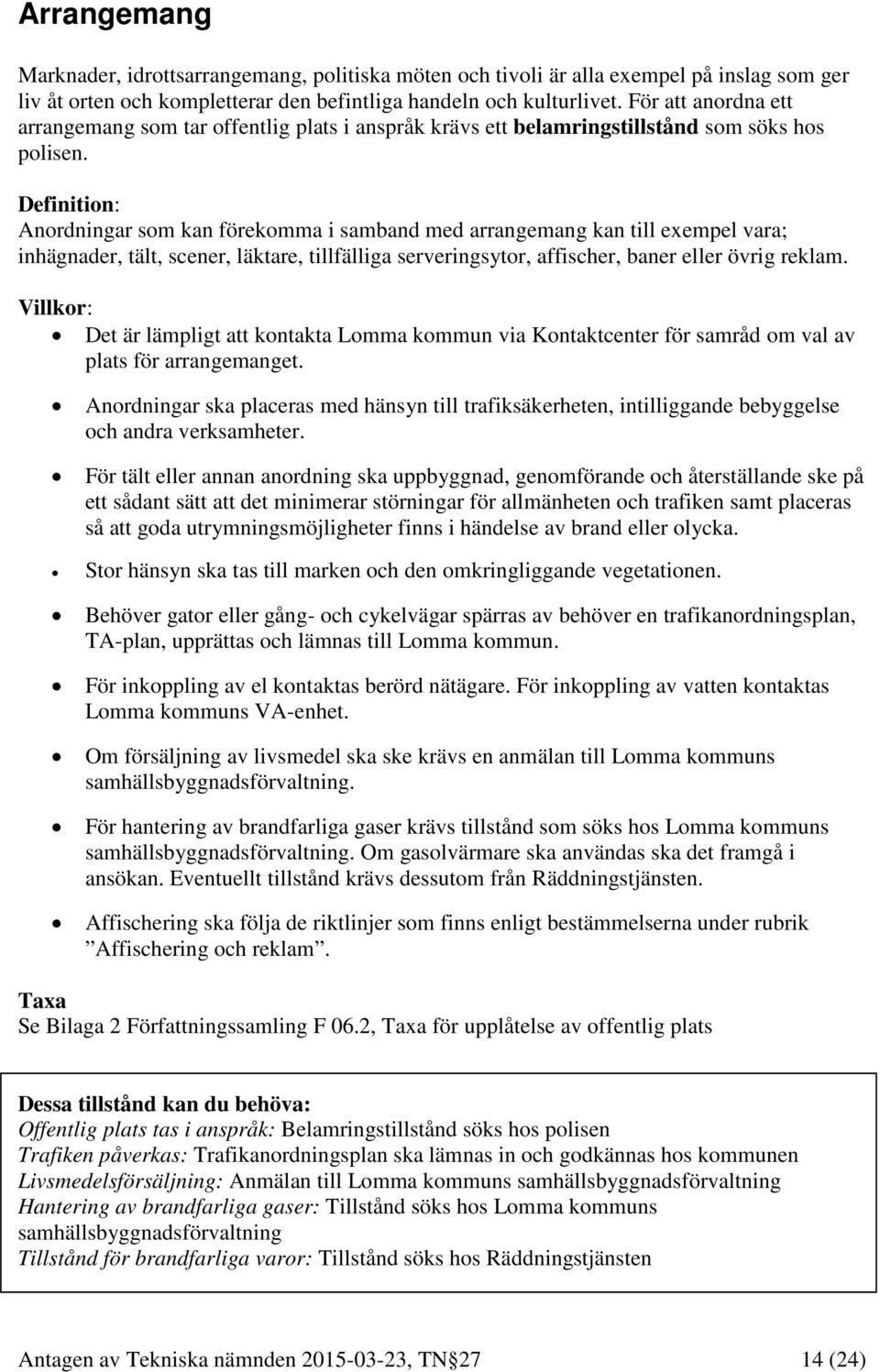 Definition: Anordningar som kan förekomma i samband med arrangemang kan till exempel vara; inhägnader, tält, scener, läktare, tillfälliga serveringsytor, affischer, baner eller övrig reklam.