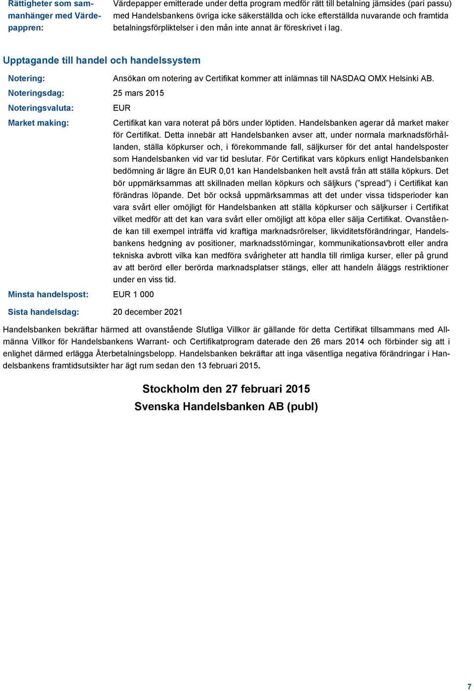 Upptagande till handel och handelssystem Notering: Noteringsdag: 25 mars 2015 Noteringsvaluta: Market making: Ansökan om notering av Certifikat kommer att inlämnas till NASDAQ OMX Helsinki AB.