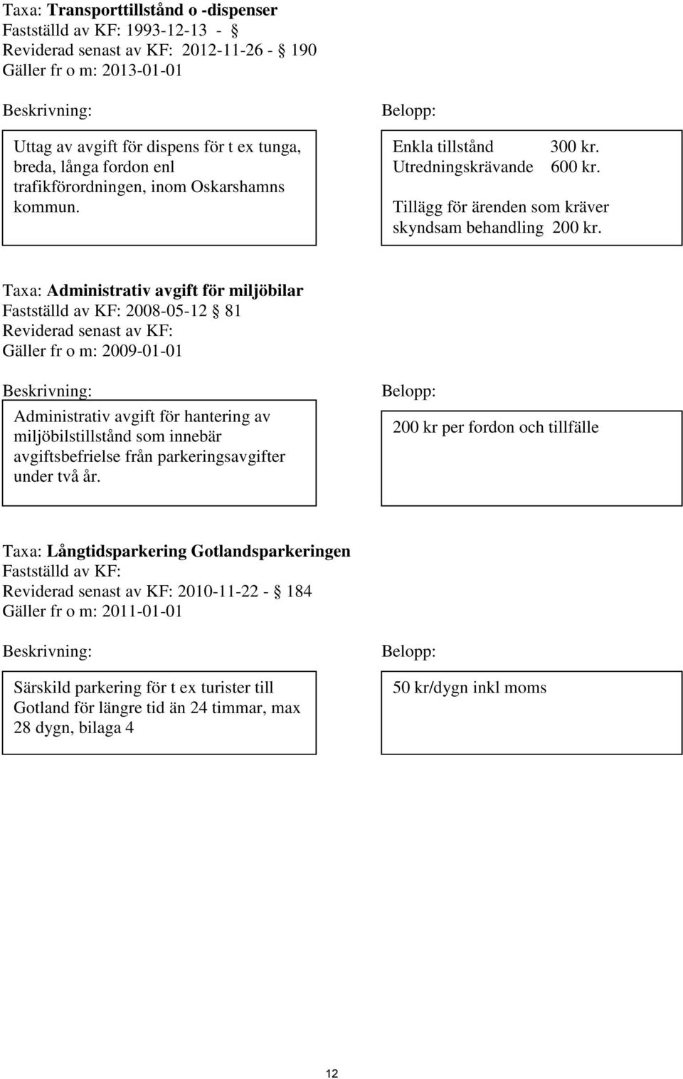 Taxa: Administrativ avgift för miljöbilar Fastställd av KF: 2008-05-12 81 Reviderad senast av KF: Gäller fr o m: 2009-01-01 Beskrivning: Administrativ avgift för hantering av miljöbilstillstånd som