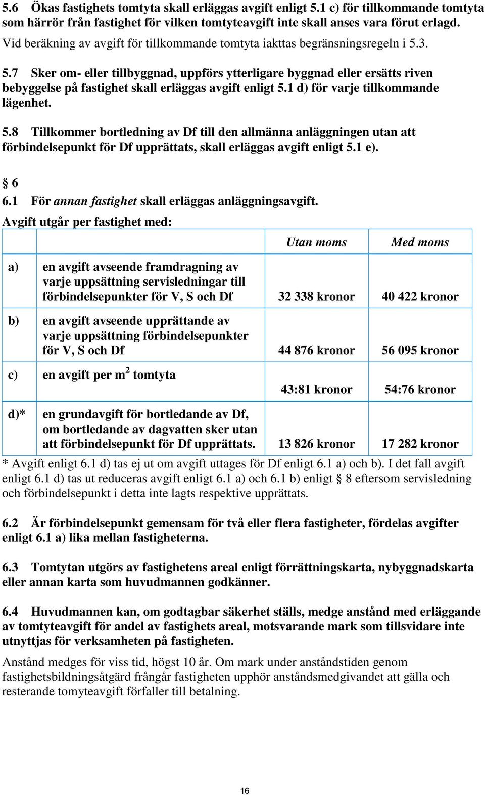 3. 5.7 Sker om- eller tillbyggnad, uppförs ytterligare byggnad eller ersätts riven bebyggelse på fastighet skall erläggas avgift enligt 5.1 d) för varje tillkommande lägenhet. 5.8 Tillkommer bortledning av Df till den allmänna anläggningen utan att förbindelsepunkt för Df upprättats, skall erläggas avgift enligt 5.