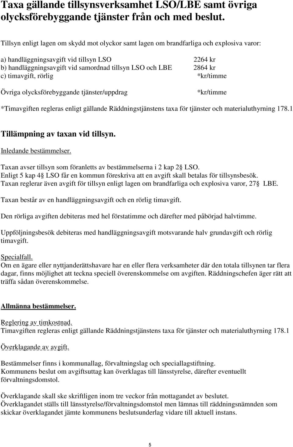 kr c) timavgift, rörlig *kr/timme Övriga olycksförebyggande tjänster/uppdrag *kr/timme *Timavgiften regleras enligt gällande Räddningstjänstens taxa för tjänster och materialuthyrning 178.