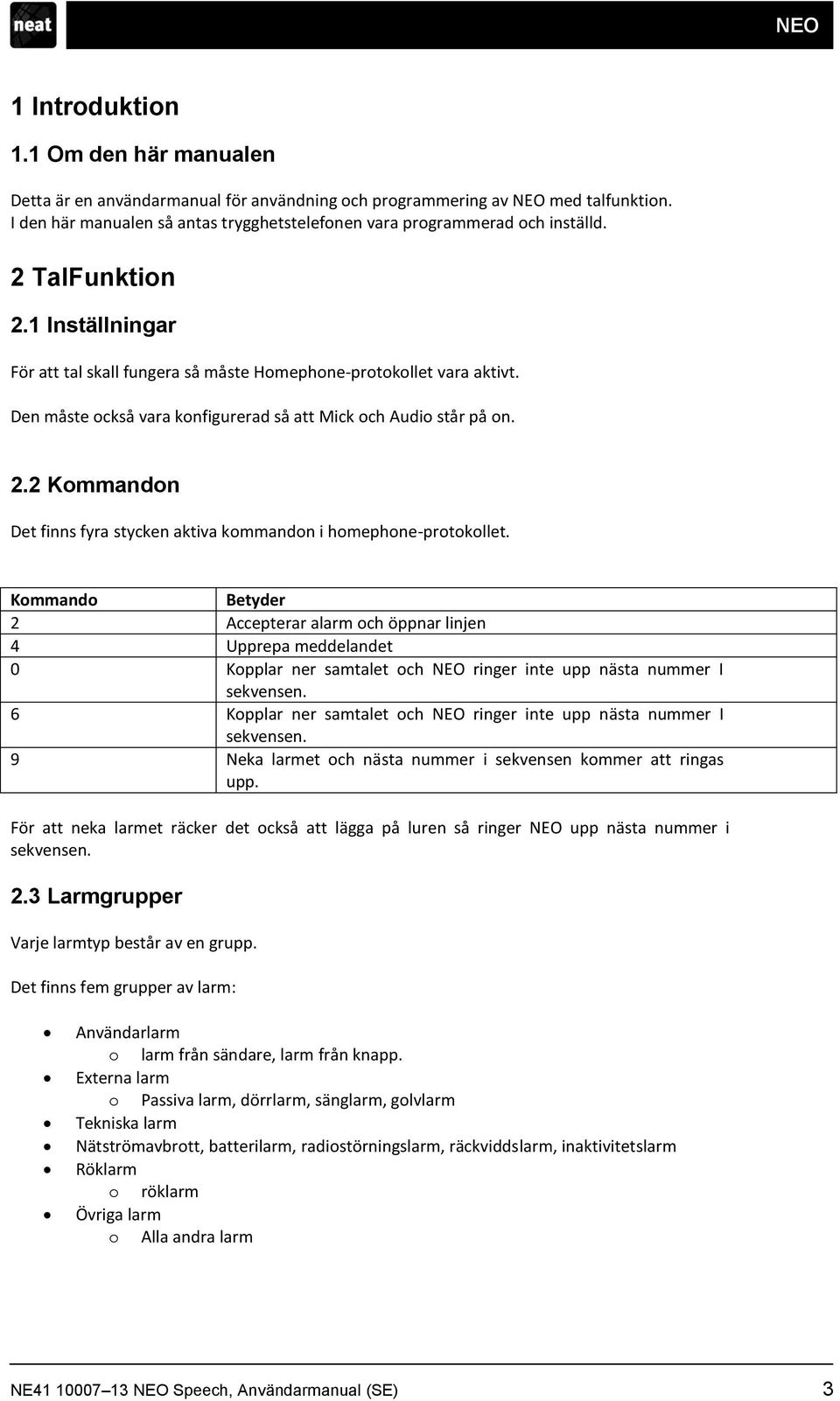 Den måste också vara konfigurerad så att Mick och Audio står på on. 2.2 Kommandon Det finns fyra stycken aktiva kommandon i homephone-protokollet.