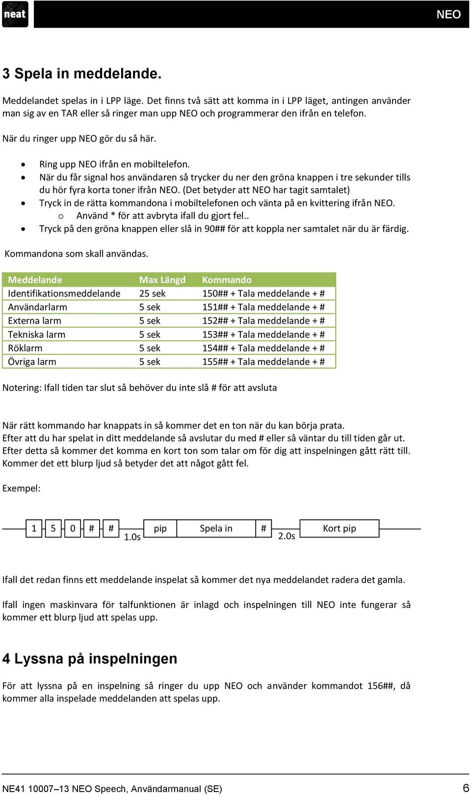 Ring upp NEO ifrån en mobiltelefon. När du får signal hos användaren så trycker du ner den gröna knappen i tre sekunder tills du hör fyra korta toner ifrån NEO.