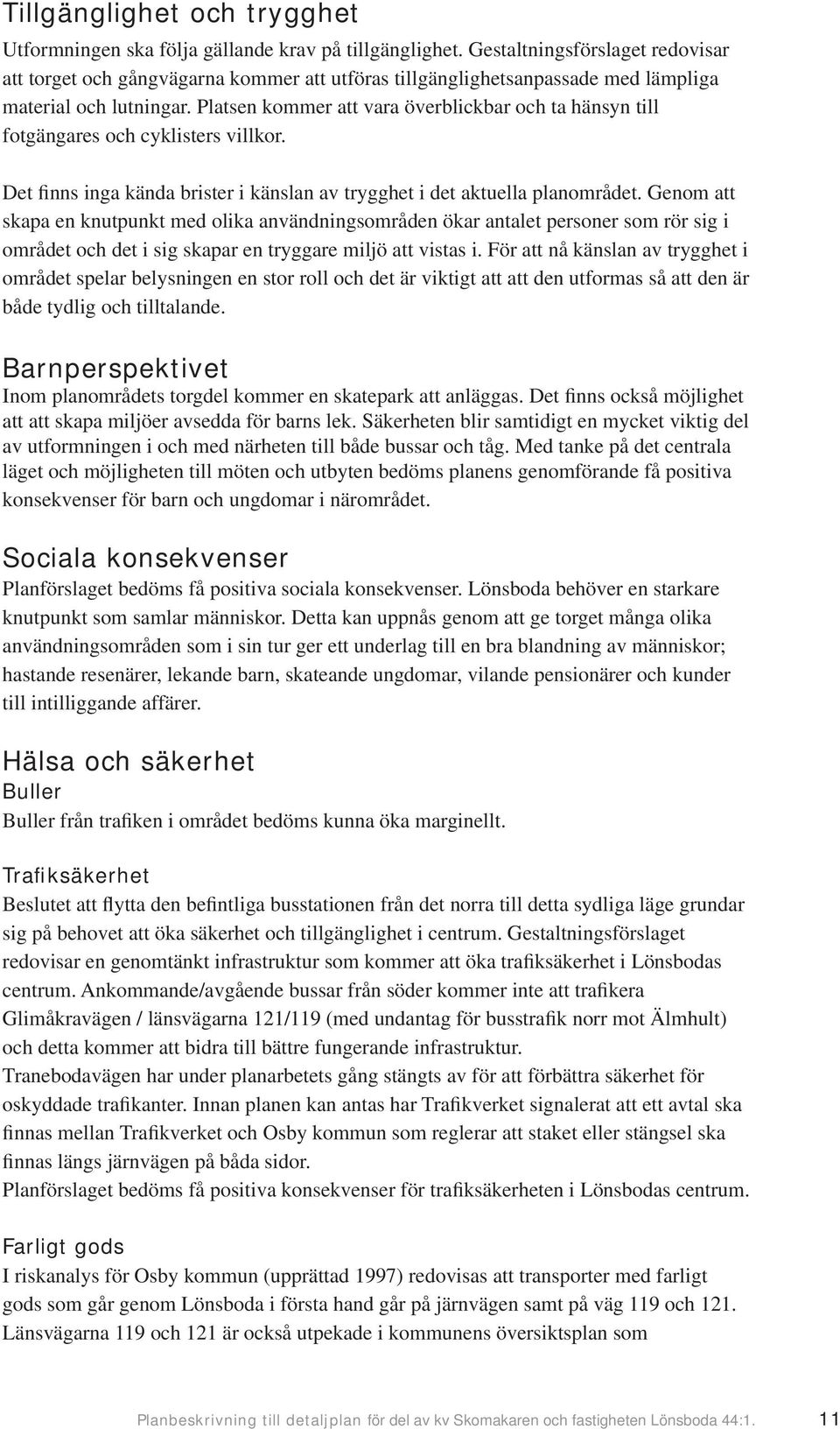 Platsen kommer att vara överblickbar och ta hänsyn till fotgängares och cyklisters villkor. Det finns inga kända brister i känslan av trygghet i det aktuella planområdet.