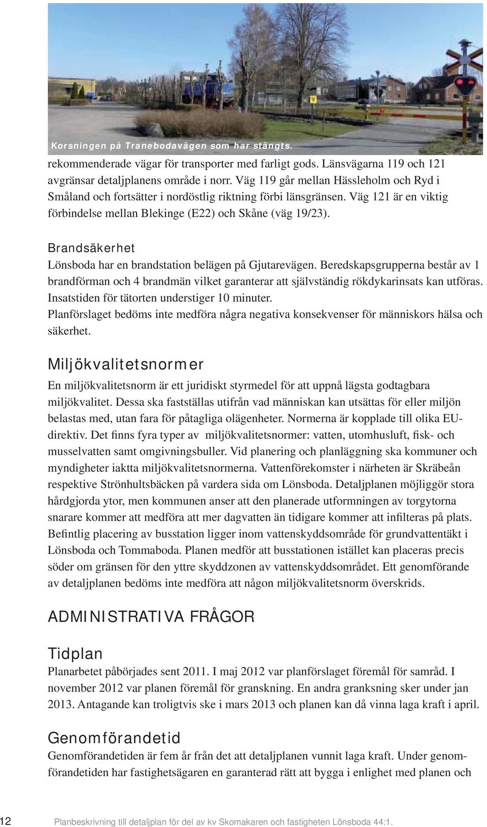 Brandsäkerhet Lönsboda har en brandstation belägen på Gjutarevägen. Beredskapsgrupperna består av 1 brandförman och 4 brandmän vilket garanterar att självständig rökdykarinsats kan utföras.