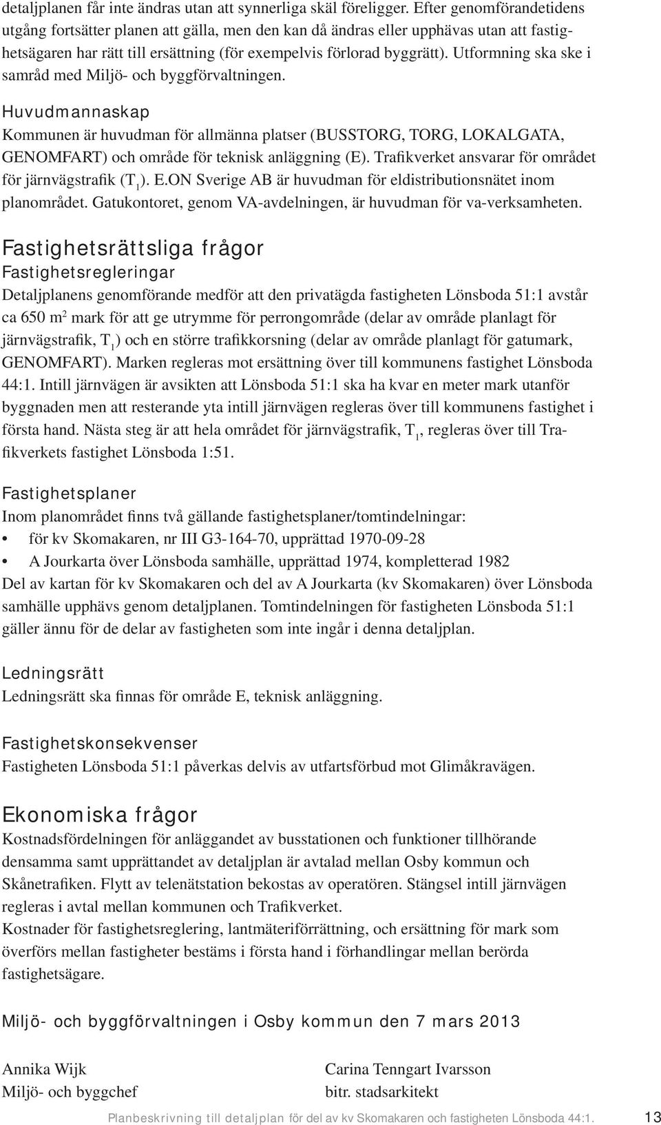 Utformning ska ske i samråd med Miljö- och byggförvaltningen. Huvudmannaskap Kommunen är huvudman för allmänna platser (BUSSTORG, TORG, LOKALGATA, GENOMFART) och område för teknisk anläggning (E).