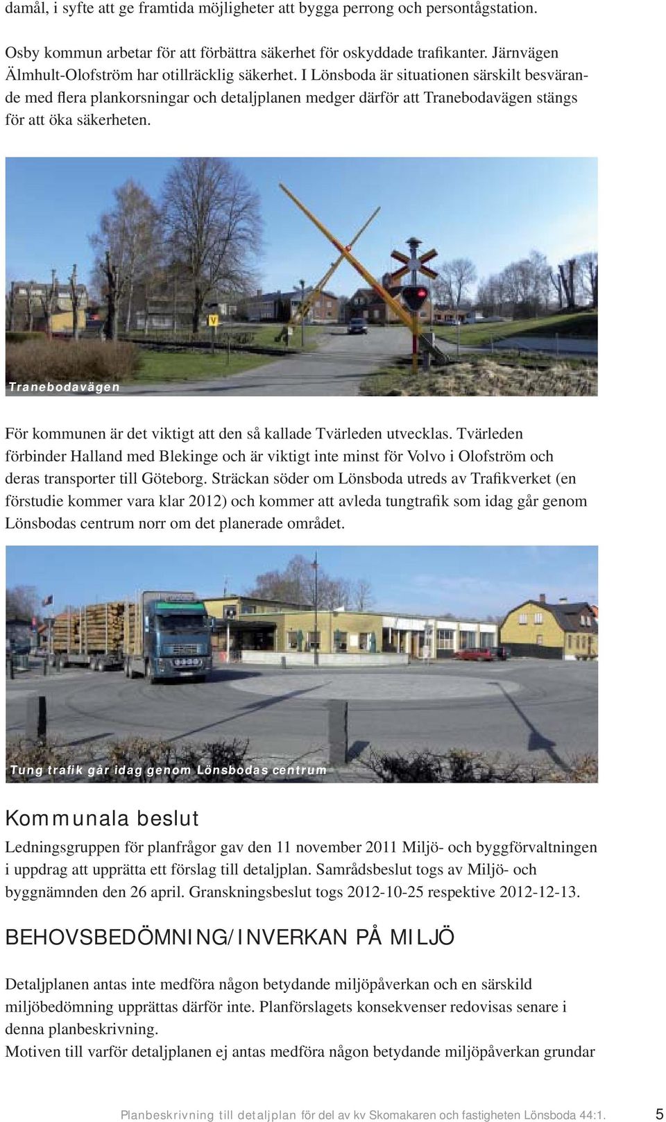 I Lönsboda är situationen särskilt besvärande med flera plankorsningar och detaljplanen medger därför att Tranebodavägen stängs för att öka säkerheten.