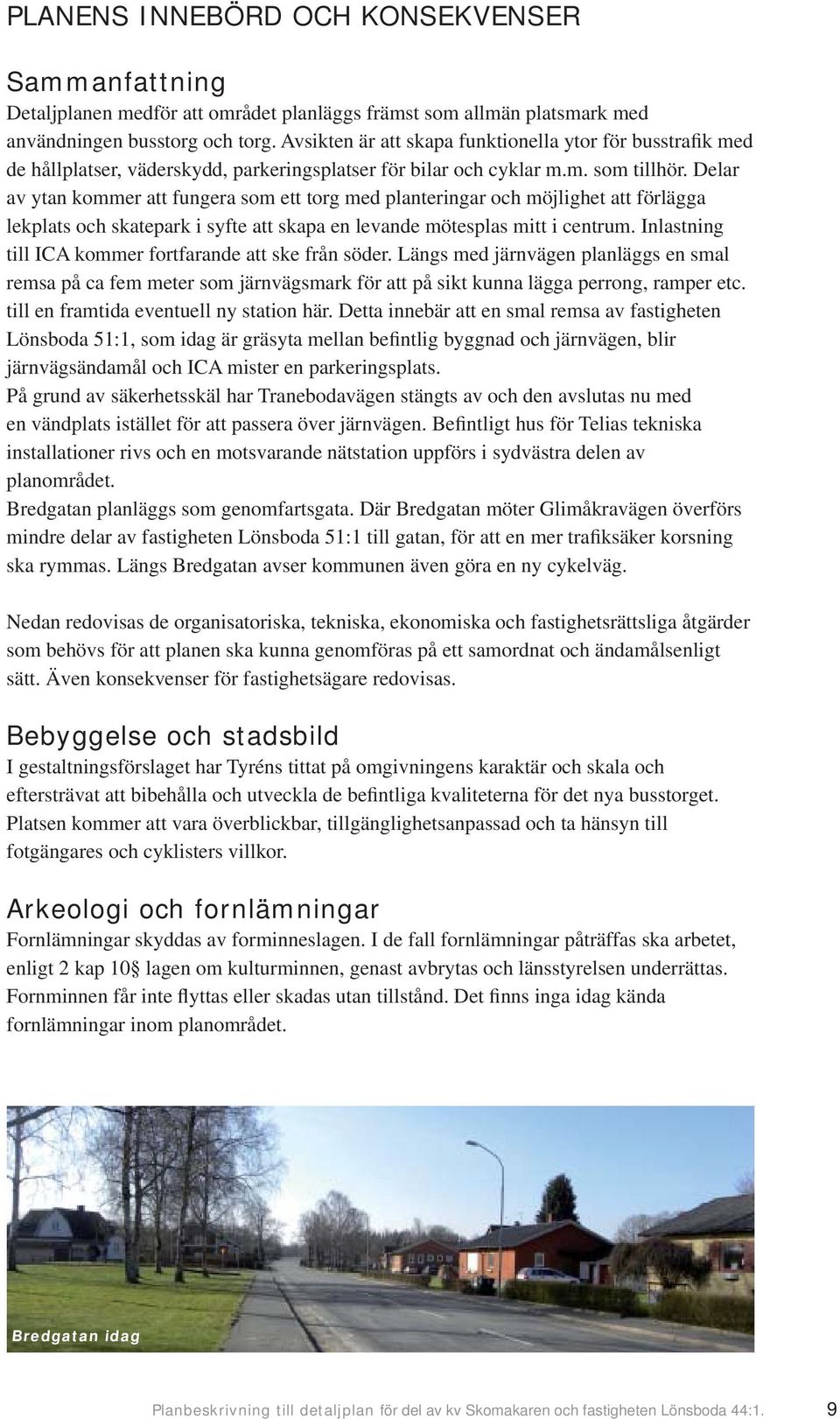Delar av ytan kommer att fungera som ett torg med planteringar och möjlighet att förlägga lekplats och skatepark i syfte att skapa en levande mötesplas mitt i centrum.