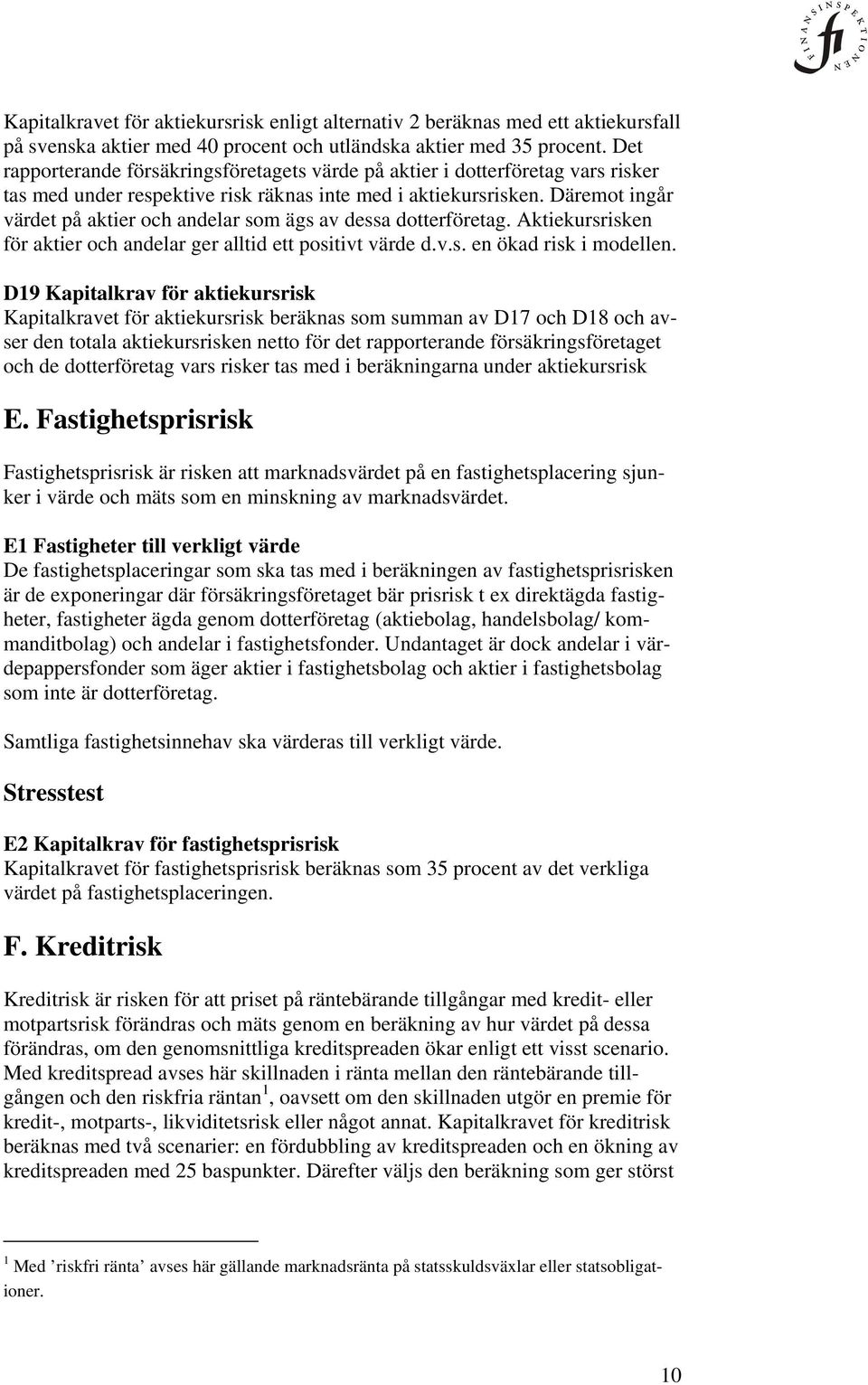 Däremot ingår värdet på aktier och andelar som ägs av dessa dotterföretag. Aktiekursrisken för aktier och andelar ger alltid ett positivt värde d.v.s. en ökad risk i modellen.