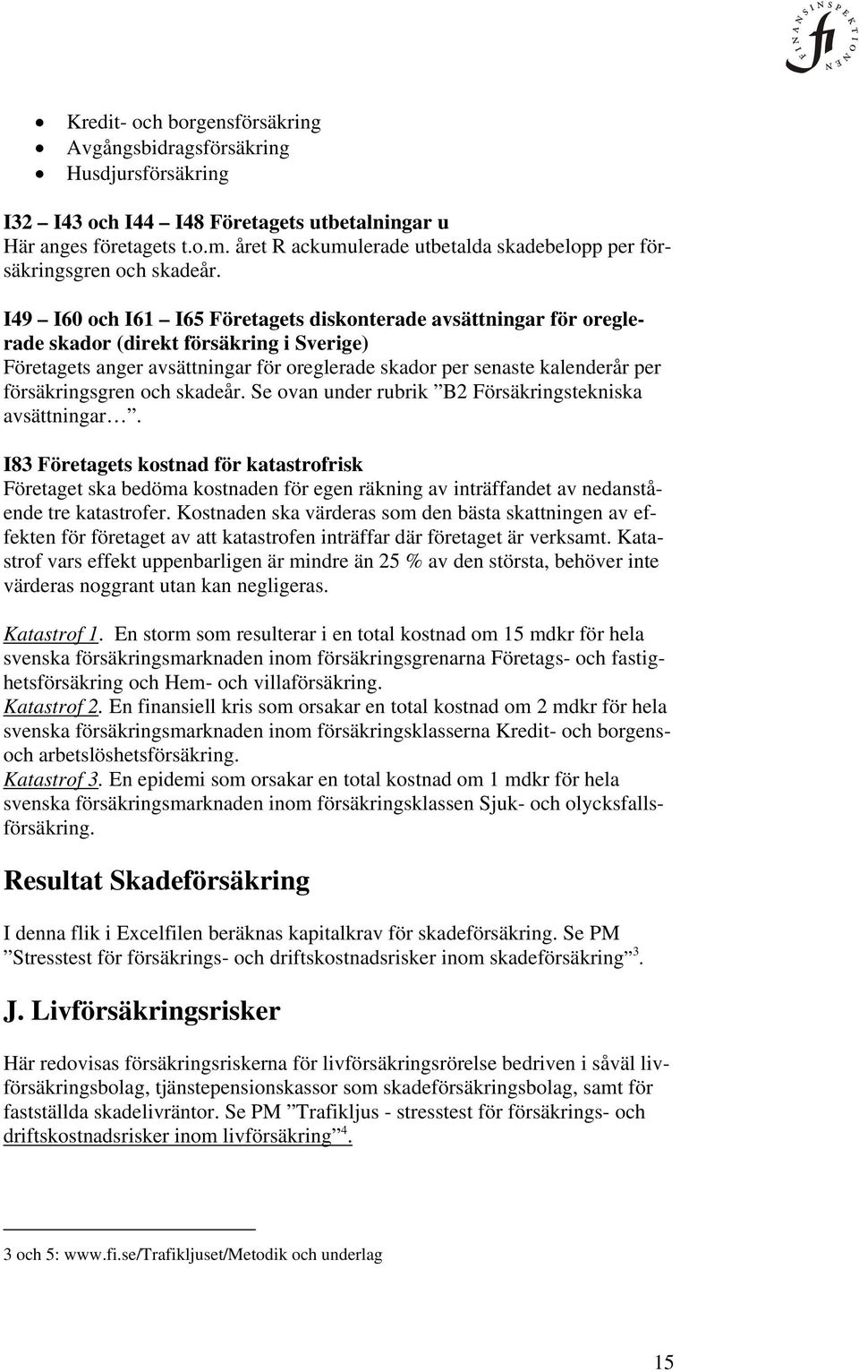 I49 I60 och I61 I65 Företagets diskonterade avsättningar för oreglerade skador (direkt försäkring i Sverige) Företagets anger avsättningar för oreglerade skador per senaste kalenderår per