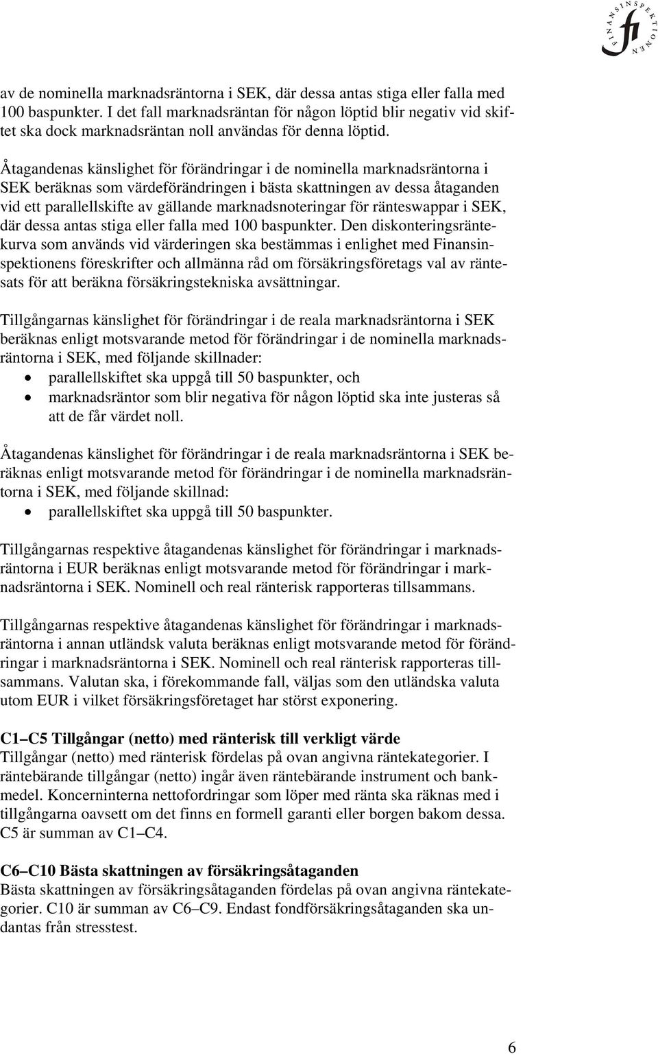 Åtagandenas känslighet för förändringar i de nominella marknadsräntorna i SEK beräknas som värdeförändringen i bästa skattningen av dessa åtaganden vid ett parallellskifte av gällande