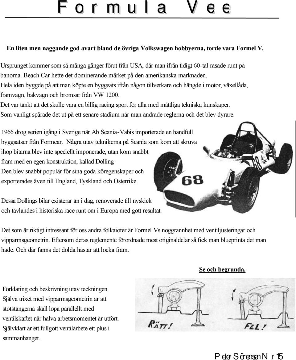 Hela iden byggde på att man köpte en byggsats ifrån någon tillverkare och hängde i motor, växellåda, framvagn, bakvagn och bromsar från VW 1200.