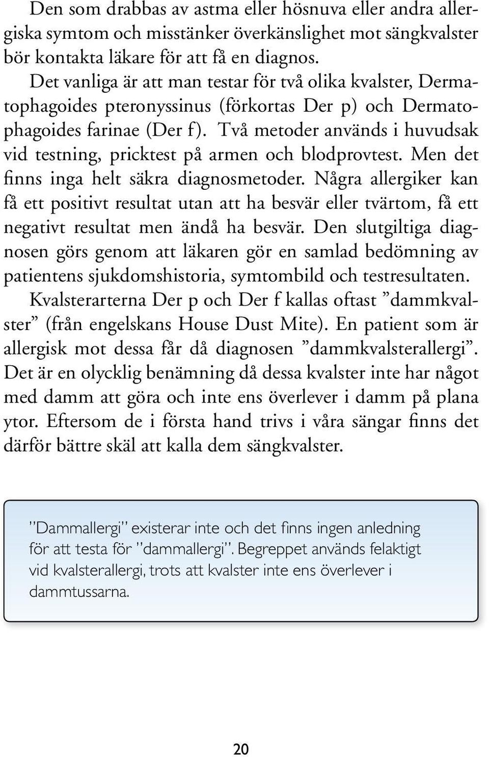 Två metoder används i huvudsak vid testning, pricktest på armen och blodprovtest. Men det finns inga helt säkra diagnosmetoder.