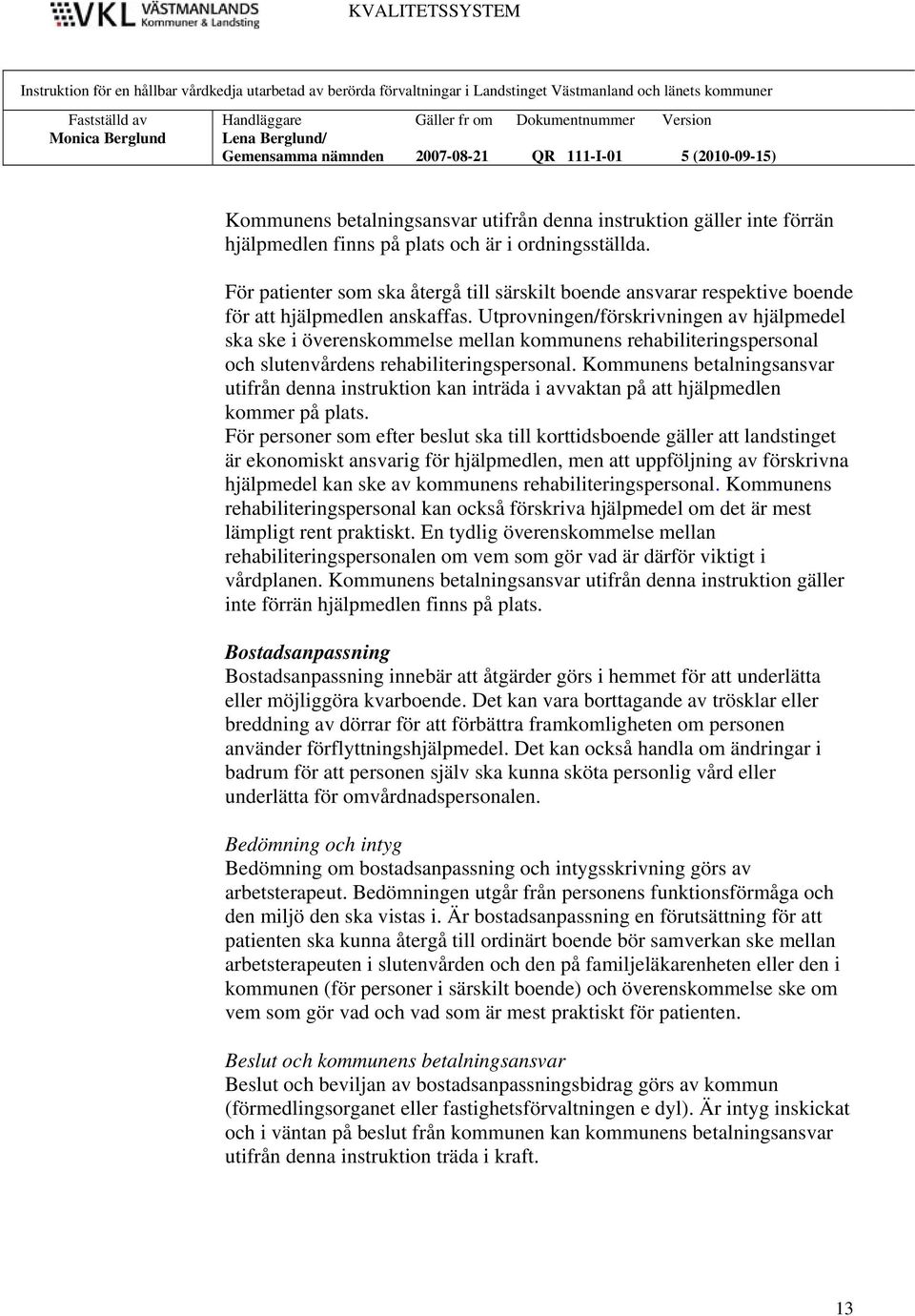 Utprovningen/förskrivningen av hjälpmedel ska ske i överenskommelse mellan kommunens rehabiliteringspersonal och slutenvårdens rehabiliteringspersonal.