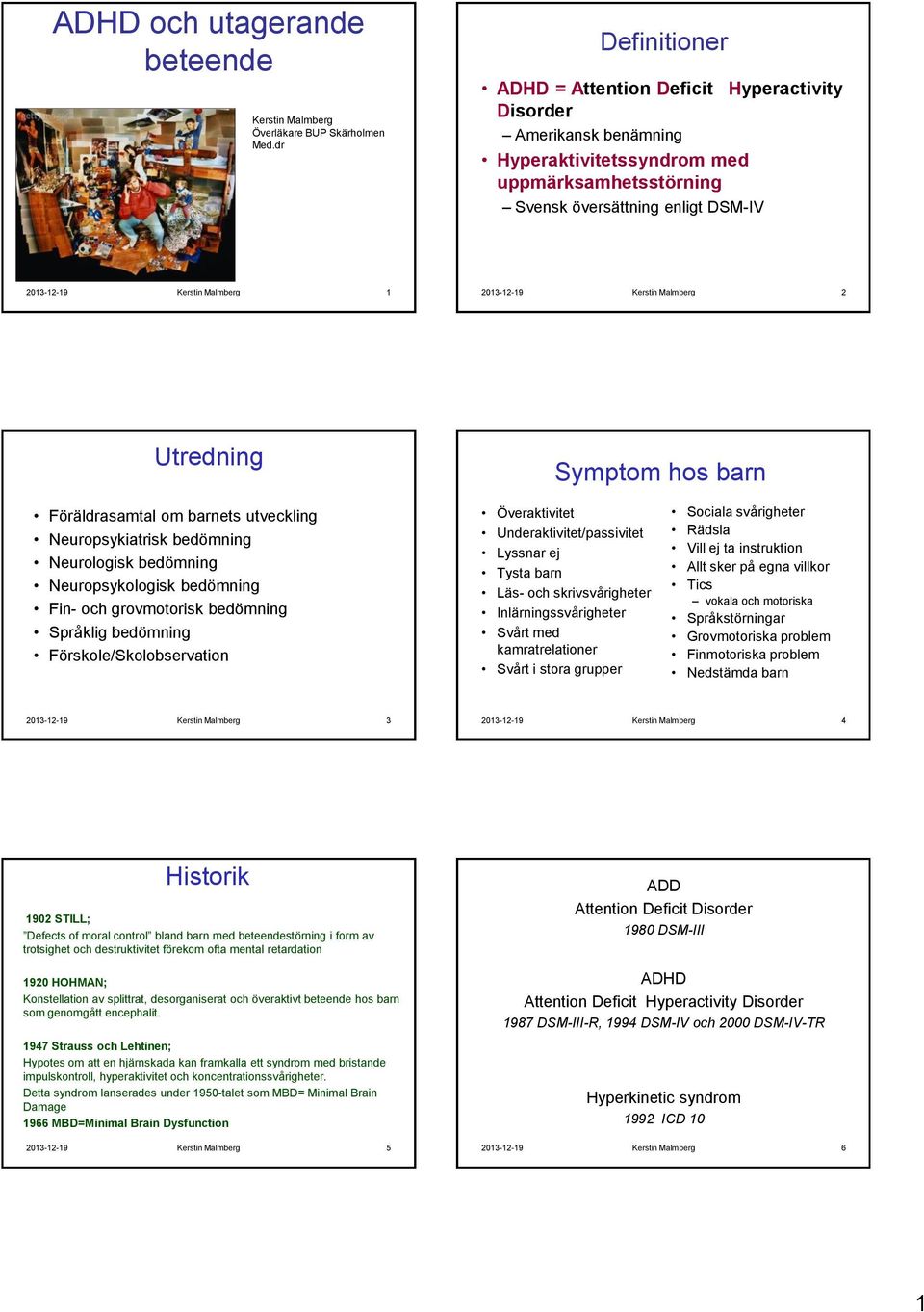 2013-12-19 Kerstin Malmberg 2 Utredning Symptom hos barn Föräldrasamtal om barnets utveckling Neuropsykiatrisk bedömning Neurologisk bedömning Neuropsykologisk bedömning Fin- och grovmotorisk