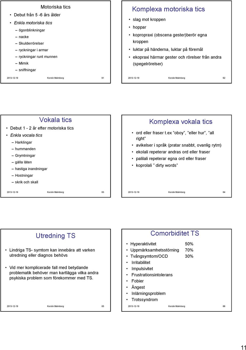 Kerstin Malmberg 62 Vokala tics Debut 1-2 år efter motoriska tics Enkla vocala tics Harklingar hummanden Grymtningar gälla läten hastiga inandningar Hostningar skrik och skall Komplexa vokala tics