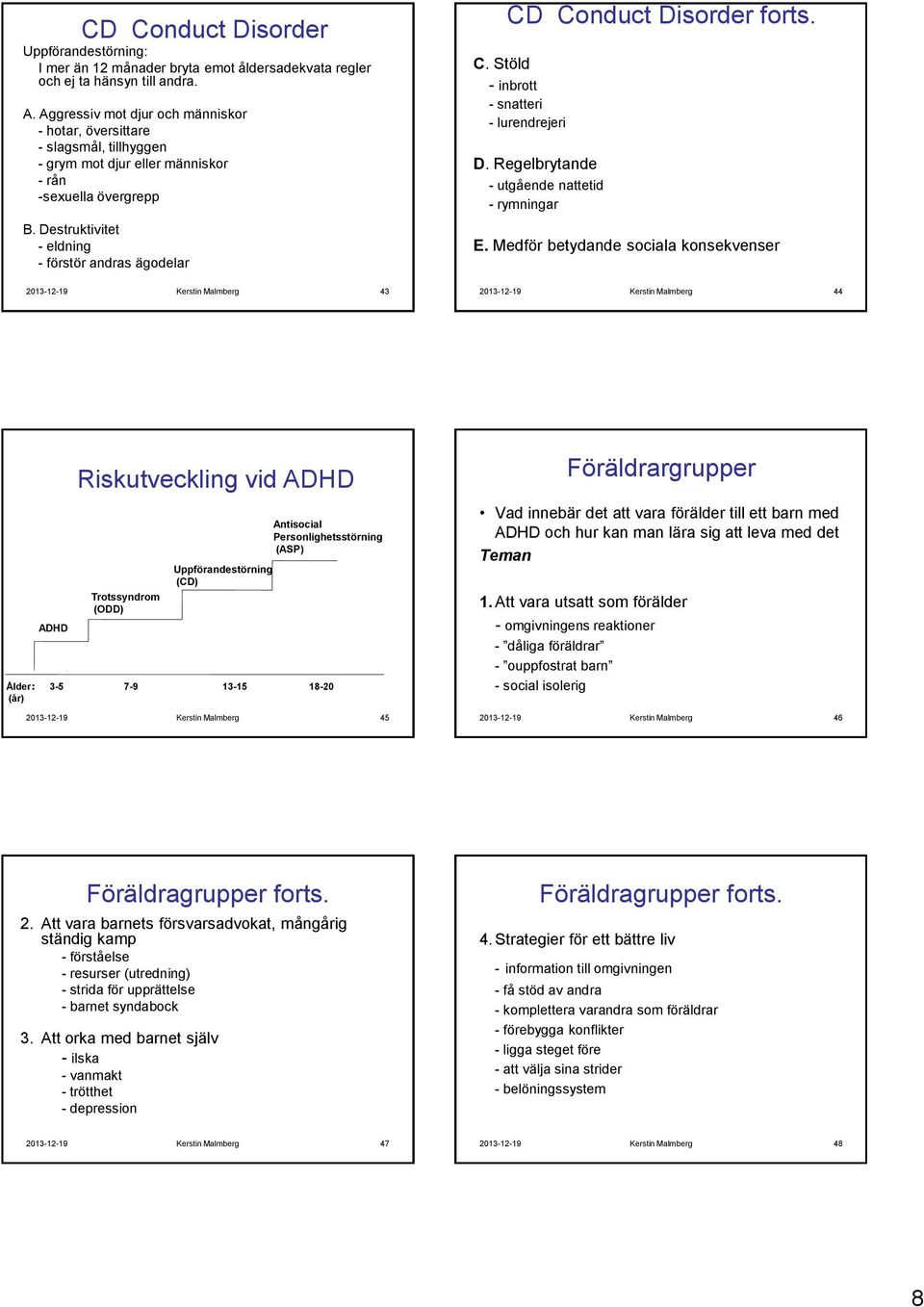 Destruktivitet - eldning - förstör andras ägodelar CD Conduct Disorder forts. C. Stöld - inbrott - snatteri - lurendrejeri D. Regelbrytande - utgående nattetid - rymningar E.