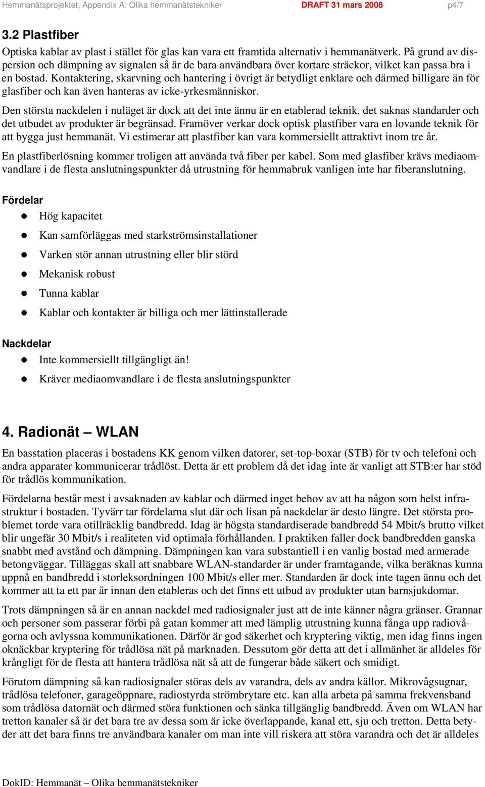 Kontaktering, skarvning och hantering i övrigt är betydligt enklare och därmed billigare än för glasfiber och kan även hanteras av icke-yrkesmänniskor.