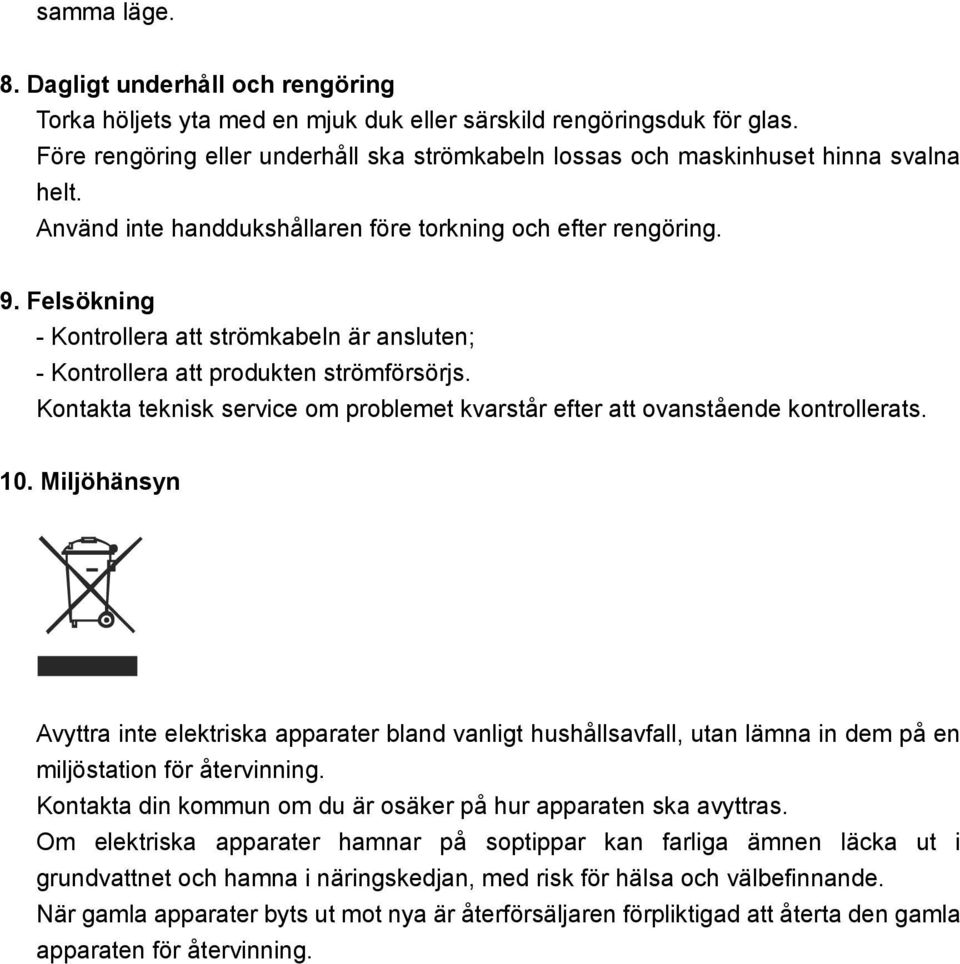 Felsökning - Kontrollera att strömkabeln är ansluten; - Kontrollera att produkten strömförsörjs. Kontakta teknisk service om problemet kvarstår efter att ovanstående kontrollerats. 10.