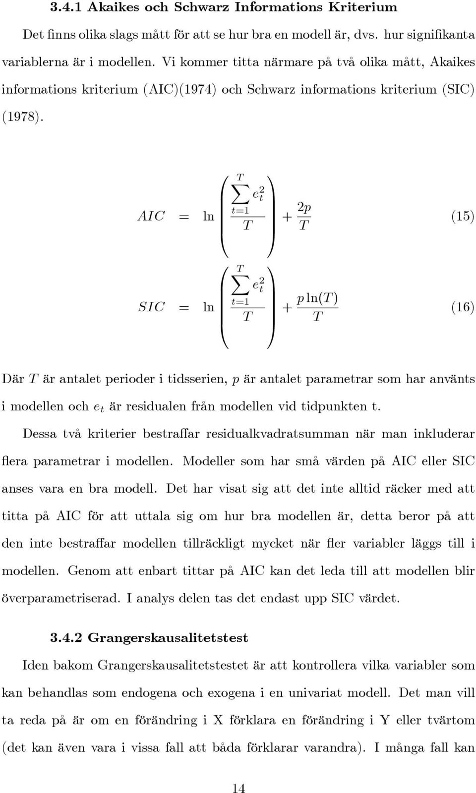 0 TX AIC = ln t=1 B @ T 0 TX SIC = ln t=1 B @ T e 2 t e 2 t 1 C A + 2p T 1 C A + p ln(t ) T (15) (16) Där T är antalet perioder i tidsserien, p är antalet parametrar som har använts i modellen och e