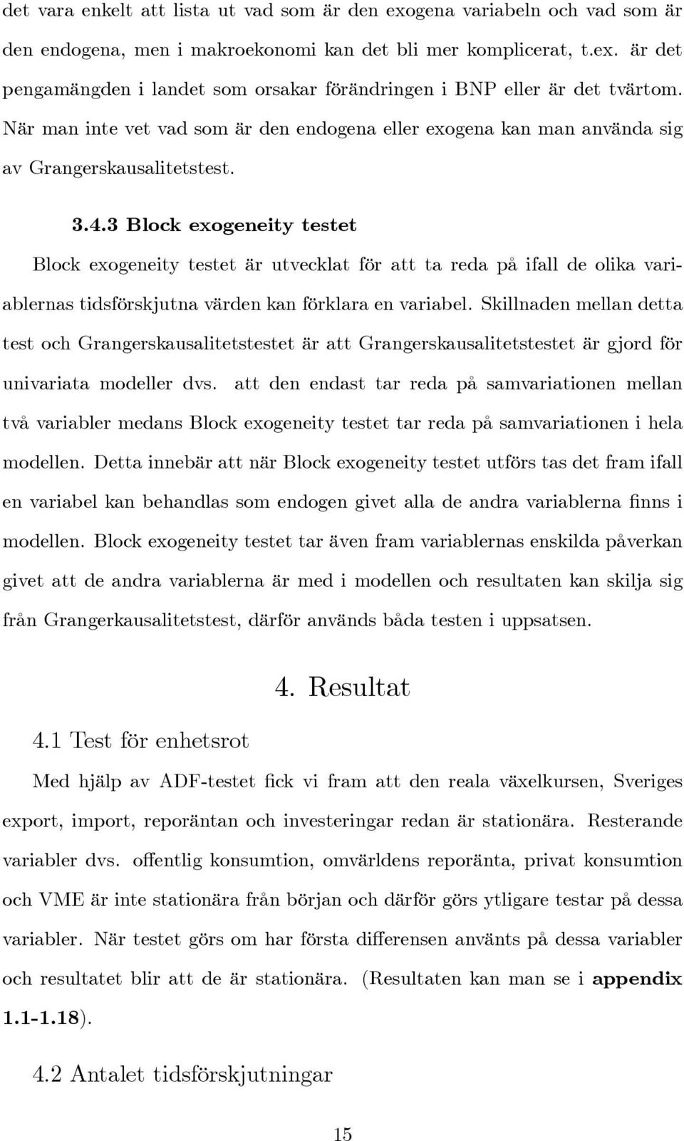 3 Block exogeneity testet Block exogeneity testet är utvecklat för att ta reda på ifall de olika variablernas tidsförskjutna värden kan förklara en variabel.