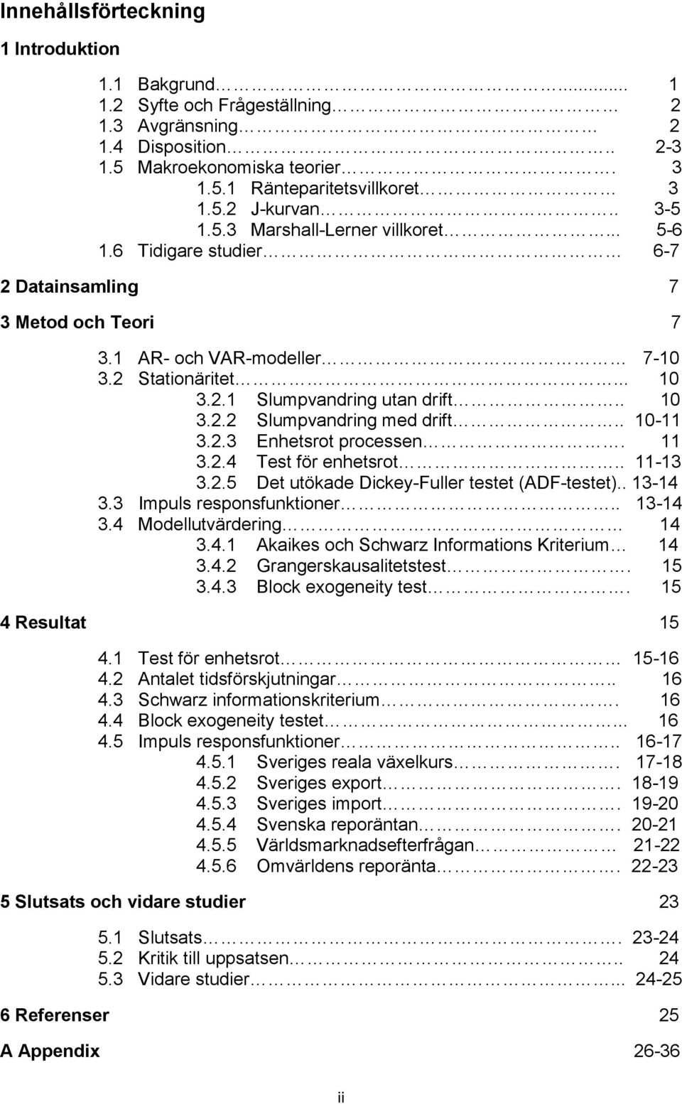 . 10-11 3.2.3 Enhetsrot processen. 11 3.2.4 Test för enhetsrot.. 11-13 3.2.5 Det utökade Dickey-Fuller testet (ADF-testet).. 13-14 3.3 Impuls responsfunktioner.. 13-14 3.4 Modellutvärdering 14 3.4.1 Akaikes och Schwarz Informations Kriterium 14 3.