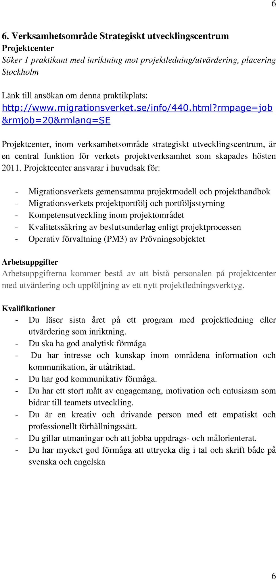 Projektcenter ansvarar i huvudsak för: - Migrationsverkets gemensamma projektmodell och projekthandbok - Migrationsverkets projektportfölj och portföljsstyrning - Kompetensutveckling inom