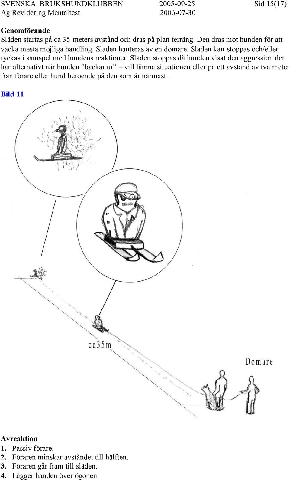 Släden stoppas då hunden visat den aggression den har alternativt när hunden backar ur vill lämna situationen eller på ett avstånd av två meter från förare eller