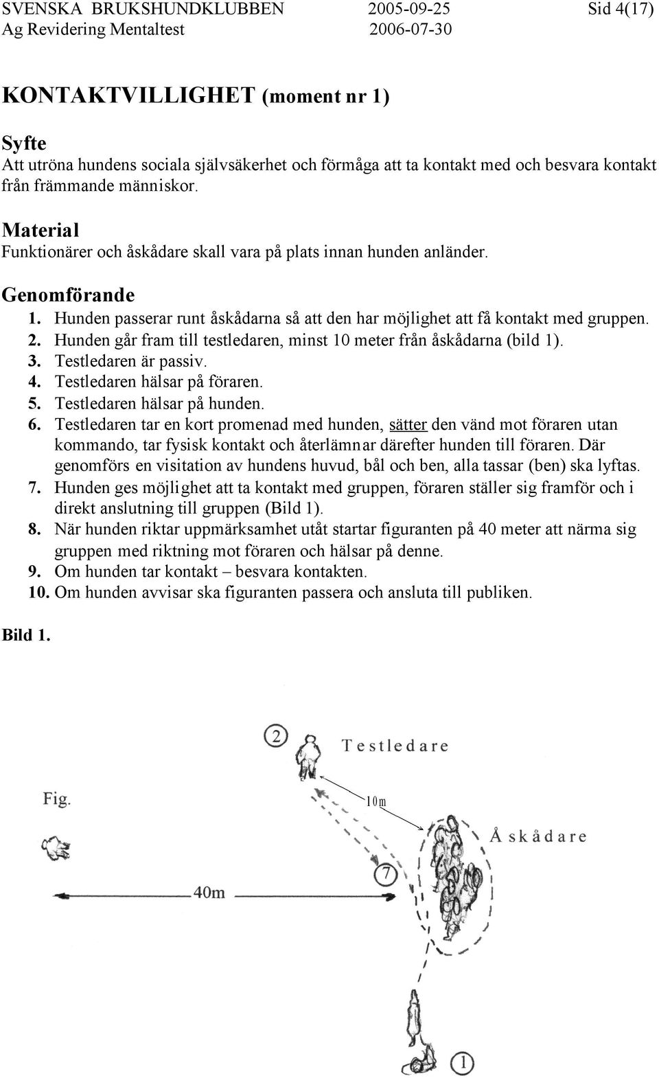 Hunden går fram till testledaren, minst 10 meter från åskådarna (bild 1). 3. Testledaren är passiv. 4. Testledaren hälsar på föraren. 5. Testledaren hälsar på hunden. 6.