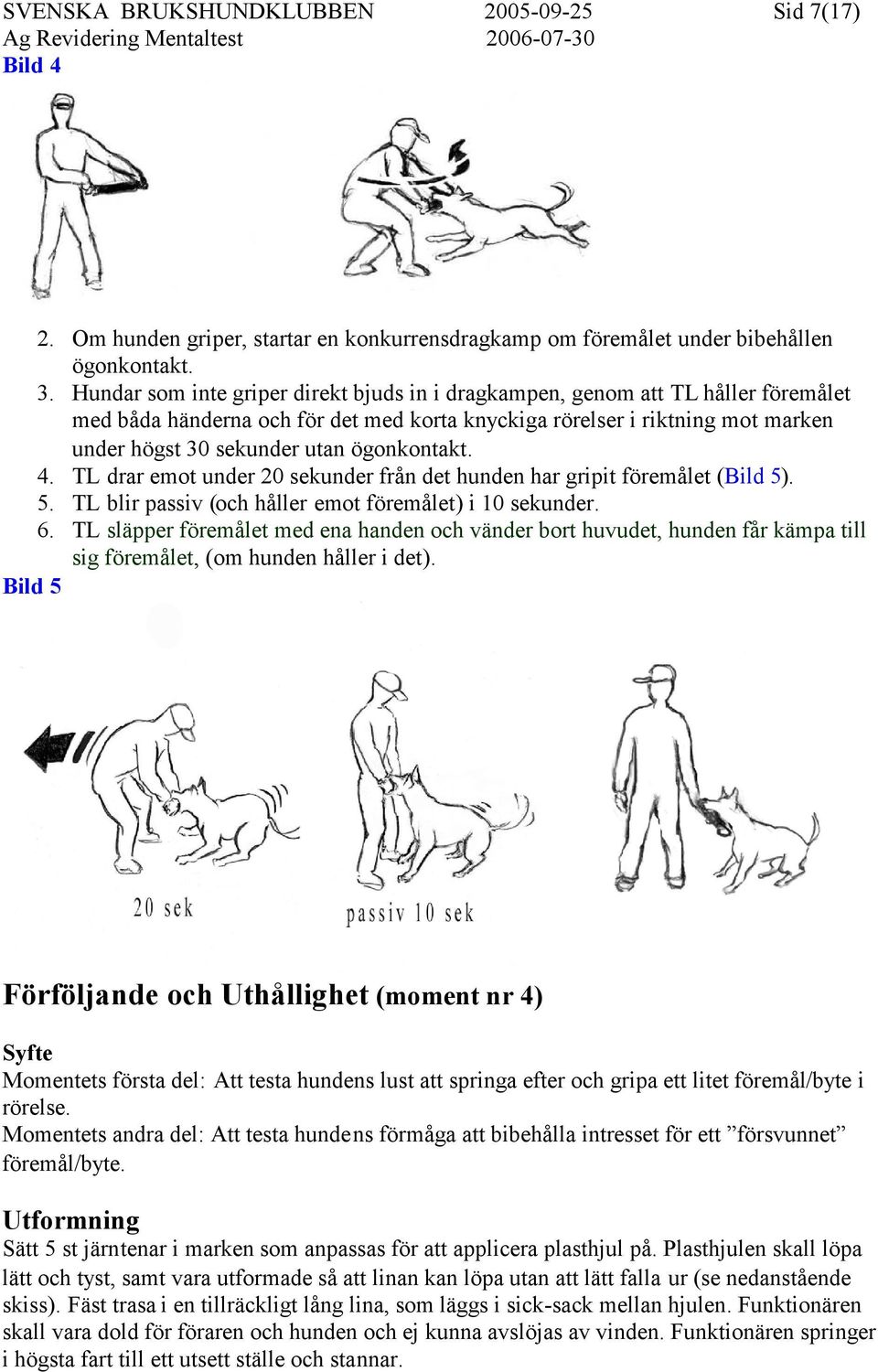 ögonkontakt. 4. TL drar emot under 20 sekunder från det hunden har gripit föremålet (Bild 5). 5. TL blir passiv (och håller emot föremålet) i 10 sekunder. 6.