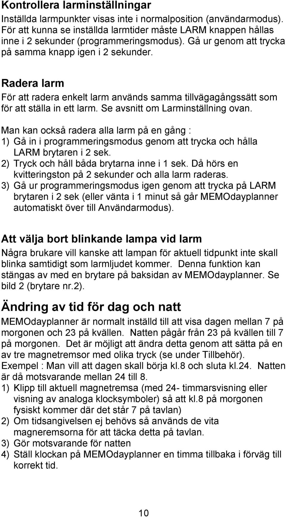 Man kan också radera alla larm på en gång : 1) Gå in i programmeringsmodus genom att trycka och hålla LARM brytaren i 2 sek. 2) Tryck och håll båda brytarna inne i 1 sek.