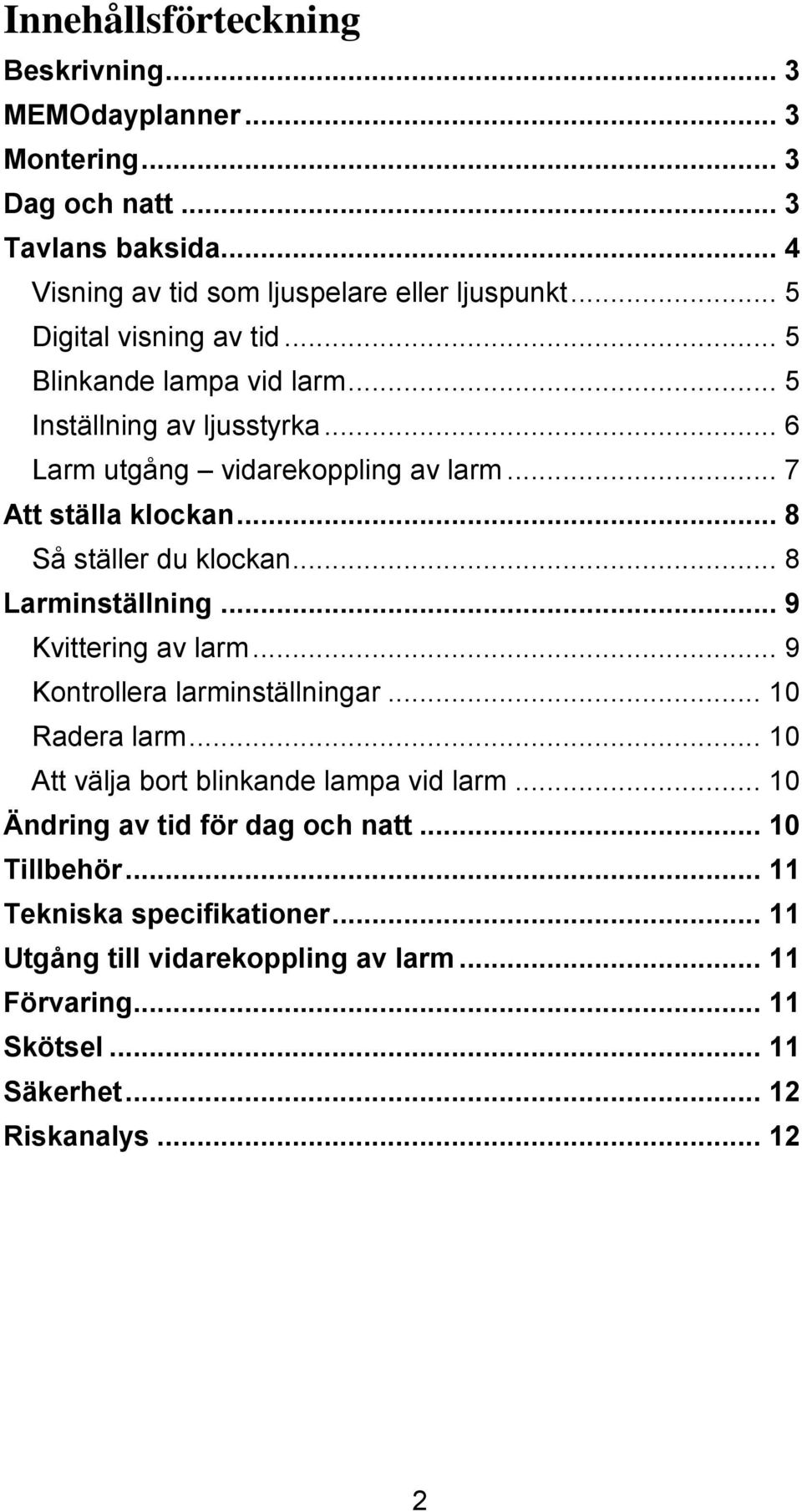 .. 8 Så ställer du klockan... 8 Larminställning... 9 Kvittering av larm... 9 Kontrollera larminställningar... 10 Radera larm... 10 Att välja bort blinkande lampa vid larm.