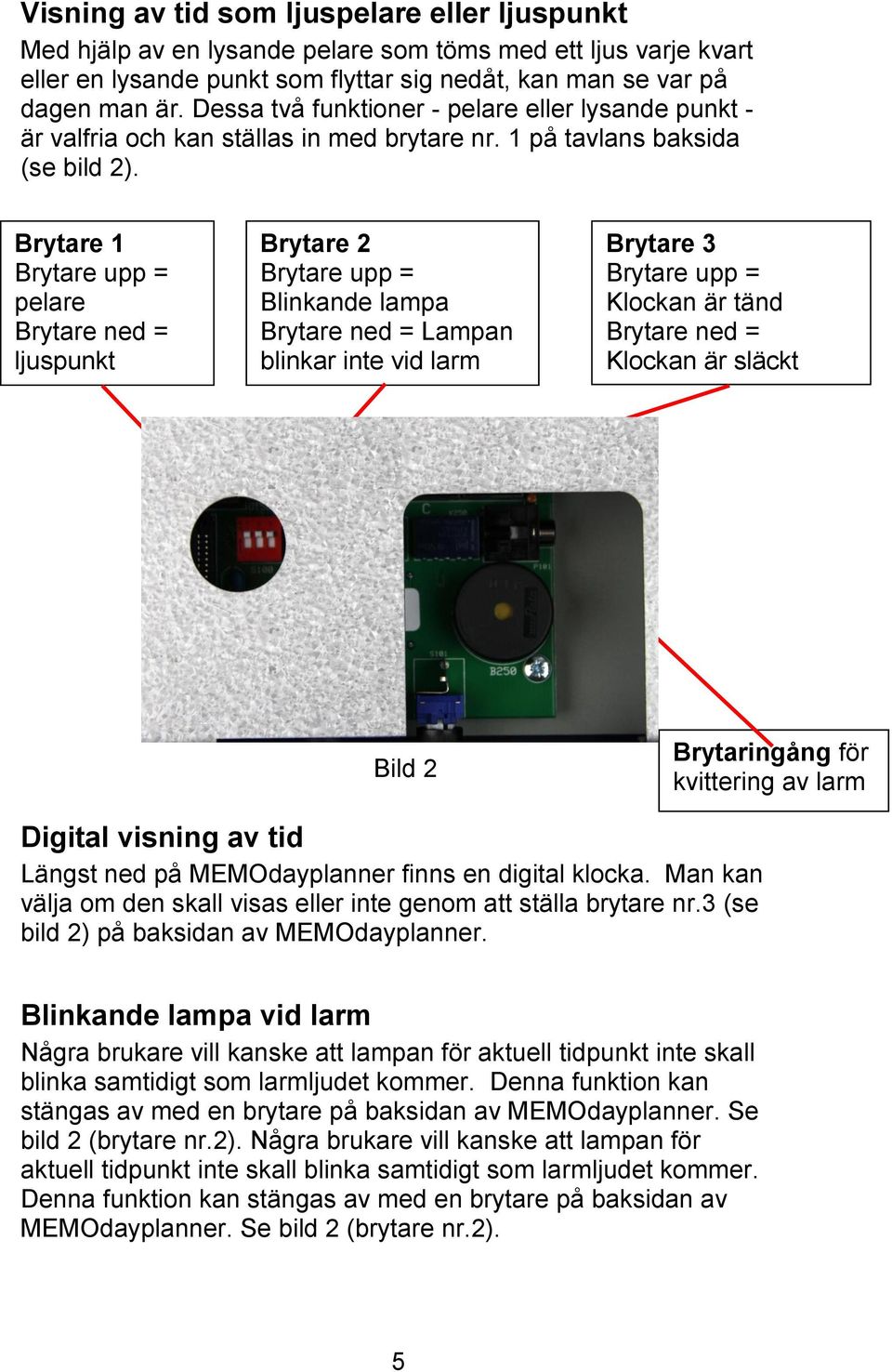 Brytare 1 Brytare upp = pelare Brytare ned = ljuspunkt Brytare 2 Brytare upp = Blinkande lampa Brytare ned = Lampan blinkar inte vid larm Brytare 3 Brytare upp = Klockan är tänd Brytare ned = Klockan